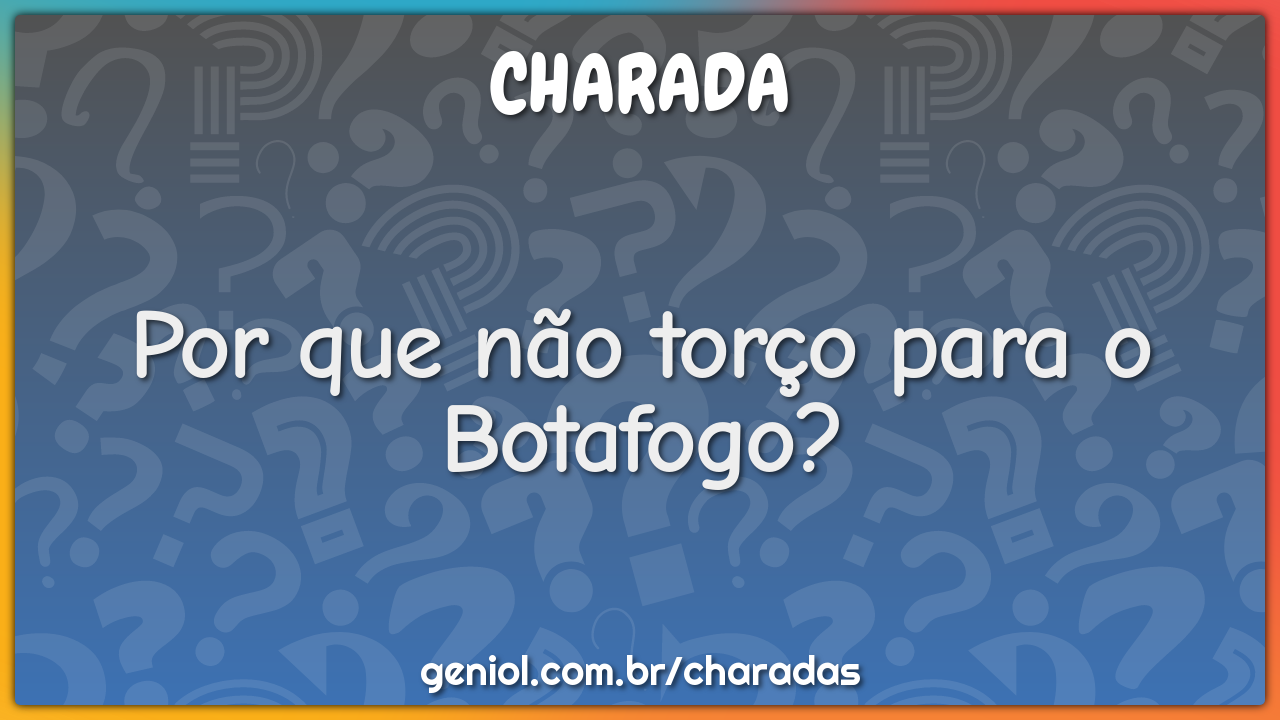 Por que não torço para o Botafogo? - Charada e Resposta - Geniol