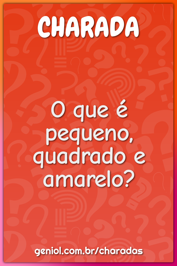 O que é pequeno, quadrado e amarelo?