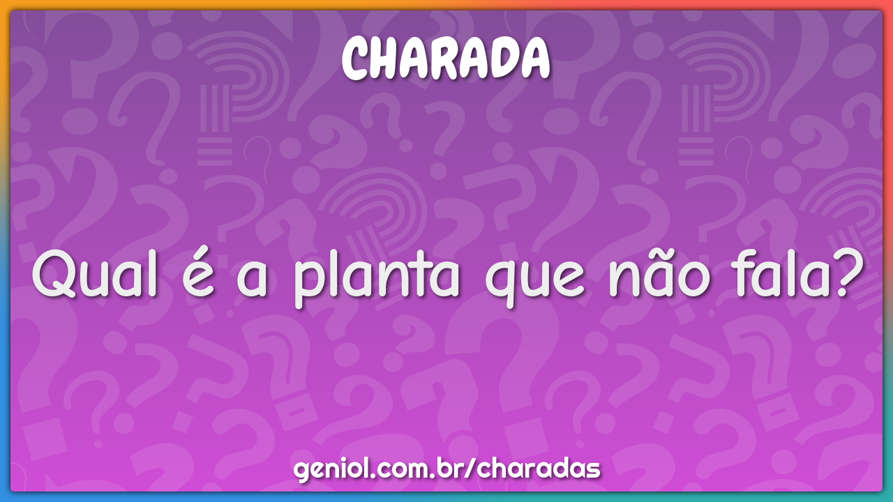 Qual é a planta que não fala?