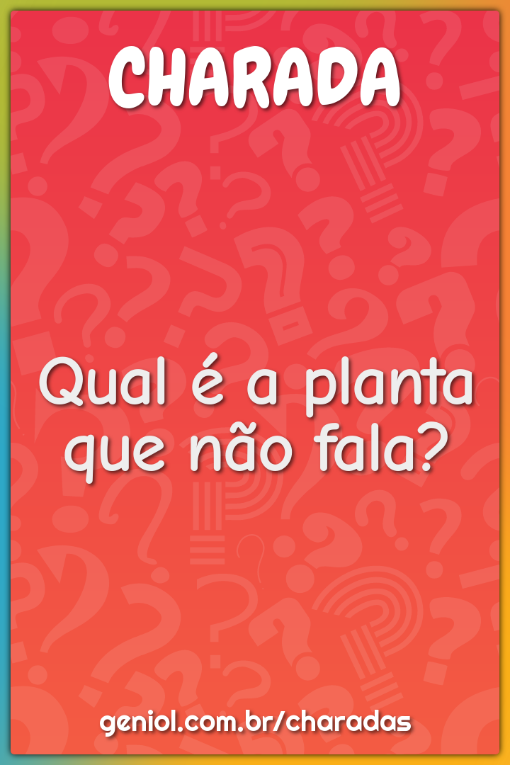 Qual é a planta que não fala?