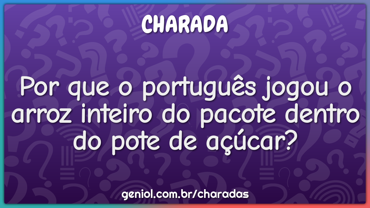 Por que o português jogou o arroz inteiro do pacote dentro do pote de...