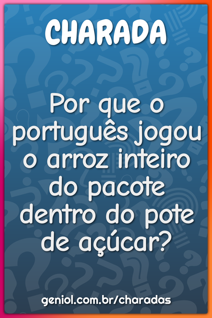 Por que o português jogou o arroz inteiro do pacote dentro do pote de...