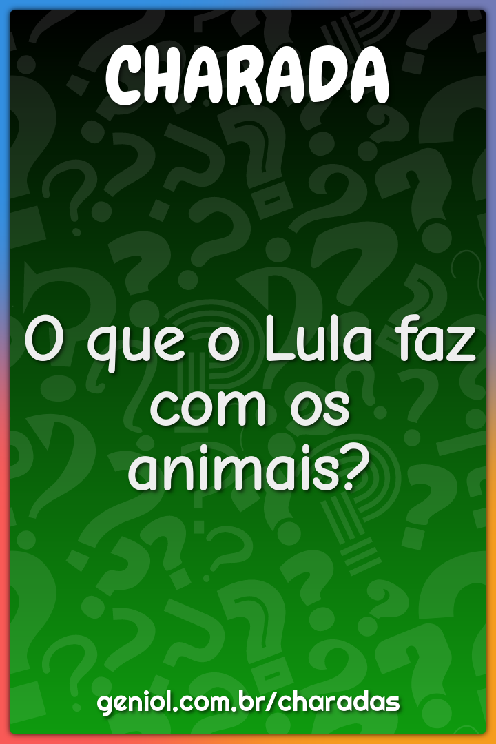 O que o Lula faz com os animais?