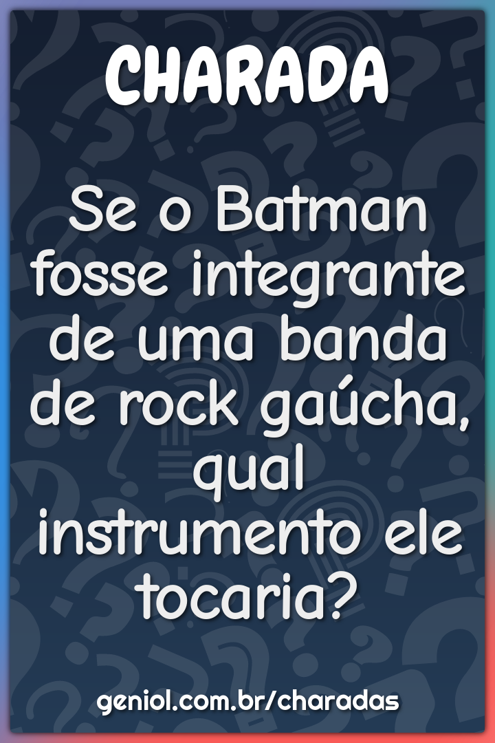 Se o Batman fosse integrante de uma banda de rock gaúcha, qual...