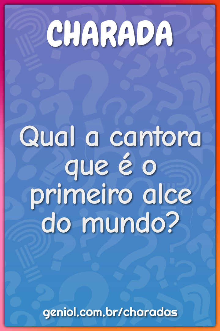 Qual a cantora que é o primeiro alce do mundo?