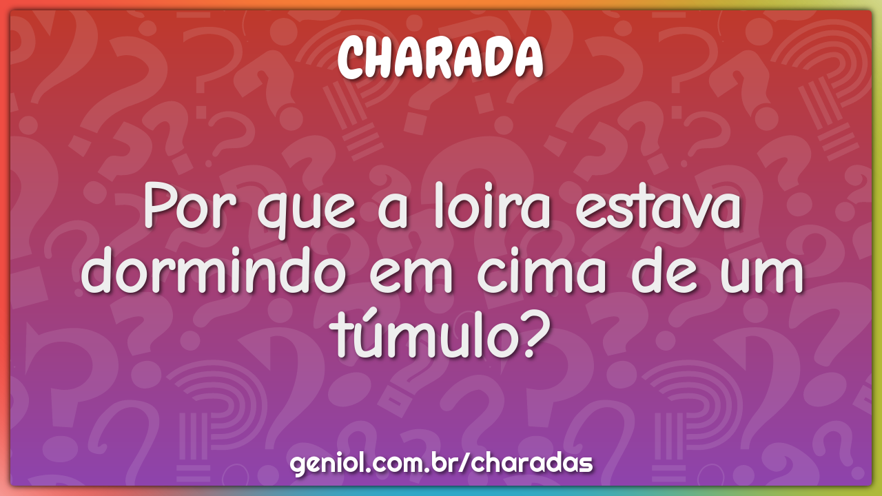 Por que a loira estava dormindo em cima de um túmulo?