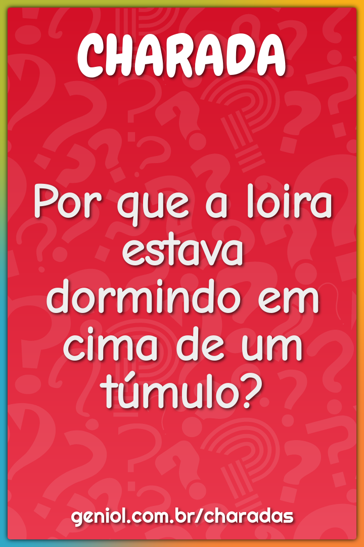 Por que a loira estava dormindo em cima de um túmulo?