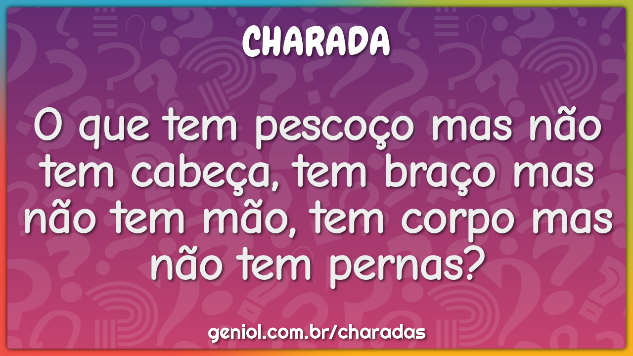 O que tem pescoço mas não tem cabeça, tem braço mas não tem mão, tem...