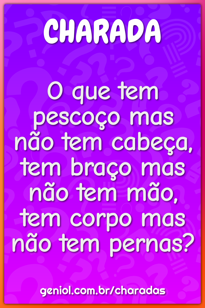 O que tem pescoço mas não tem cabeça, tem braço mas não tem mão, tem...