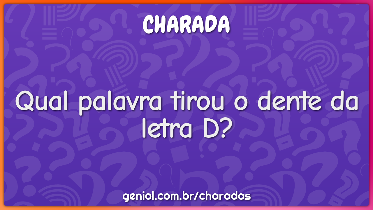 Qual palavra tirou o dente da letra D?