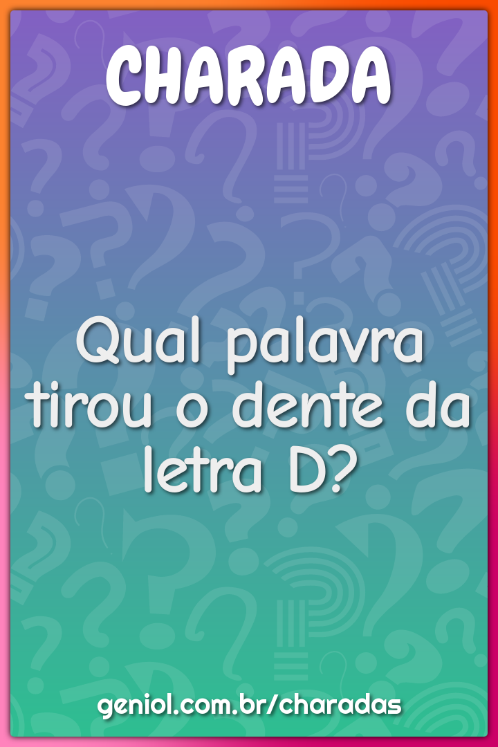 Qual palavra tirou o dente da letra D?