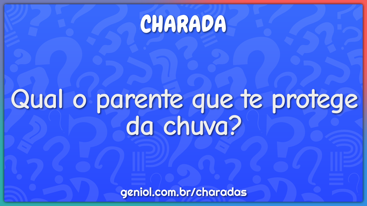 Qual o parente que te protege da chuva?