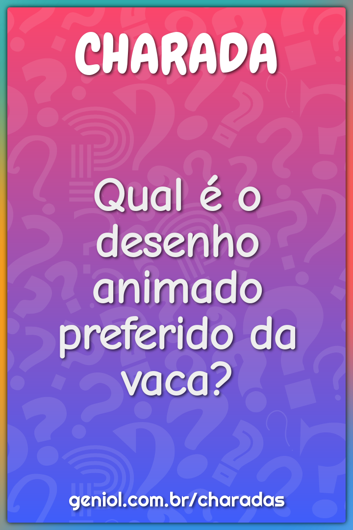 Qual é o desenho animado preferido da vaca?