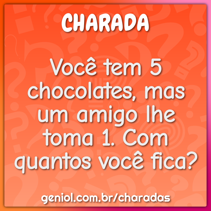 Você tem 5 chocolates, mas um amigo lhe toma 1. Com quantos você fica?