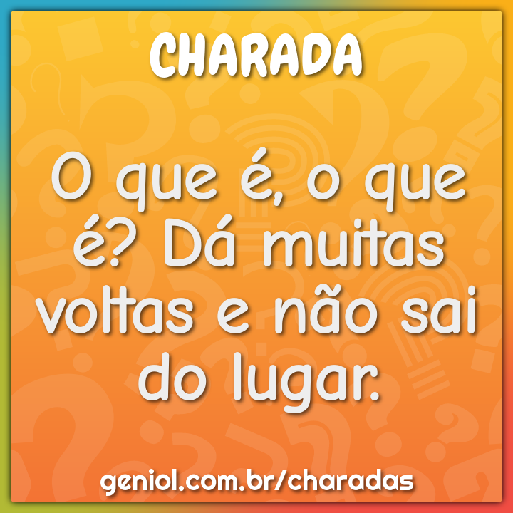 O que é, o que é? Dá muitas voltas e não sai do lugar. - Charada e ...
