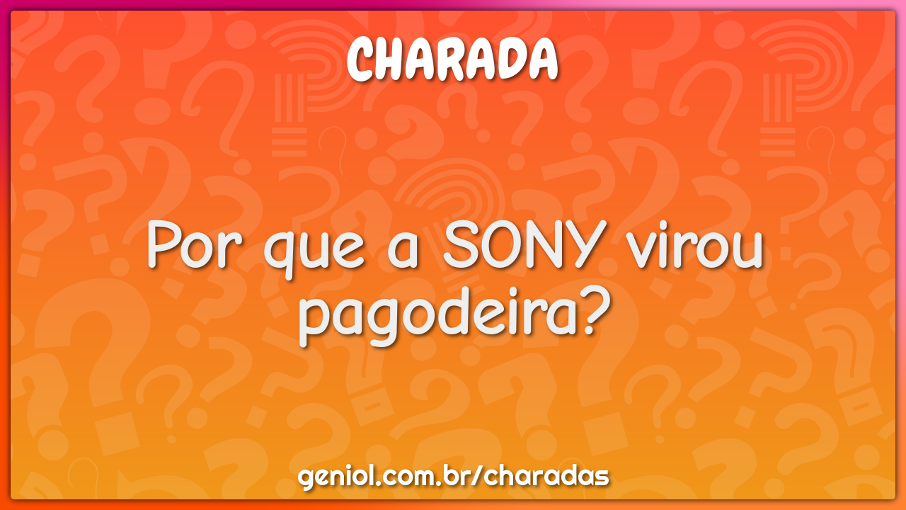 Por que a SONY virou pagodeira?