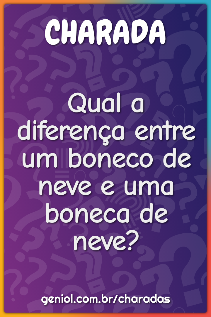 Qual a diferença entre um boneco de neve e uma boneca de neve?