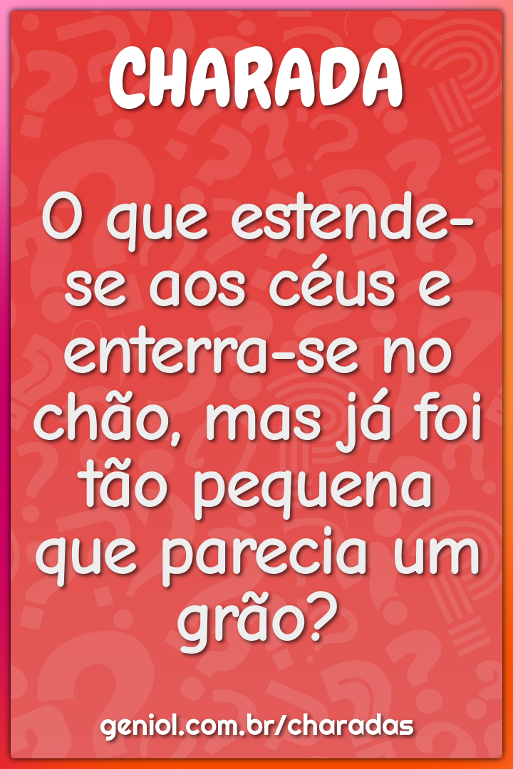 O que estende-se aos céus e enterra-se no chão, mas já foi tão pequena...