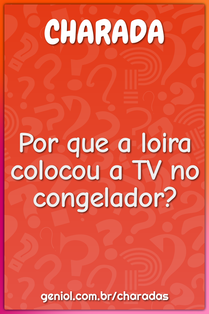 Por que a loira colocou a TV no congelador?