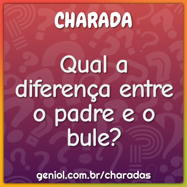 Qual a diferença entre o padre e o bule?