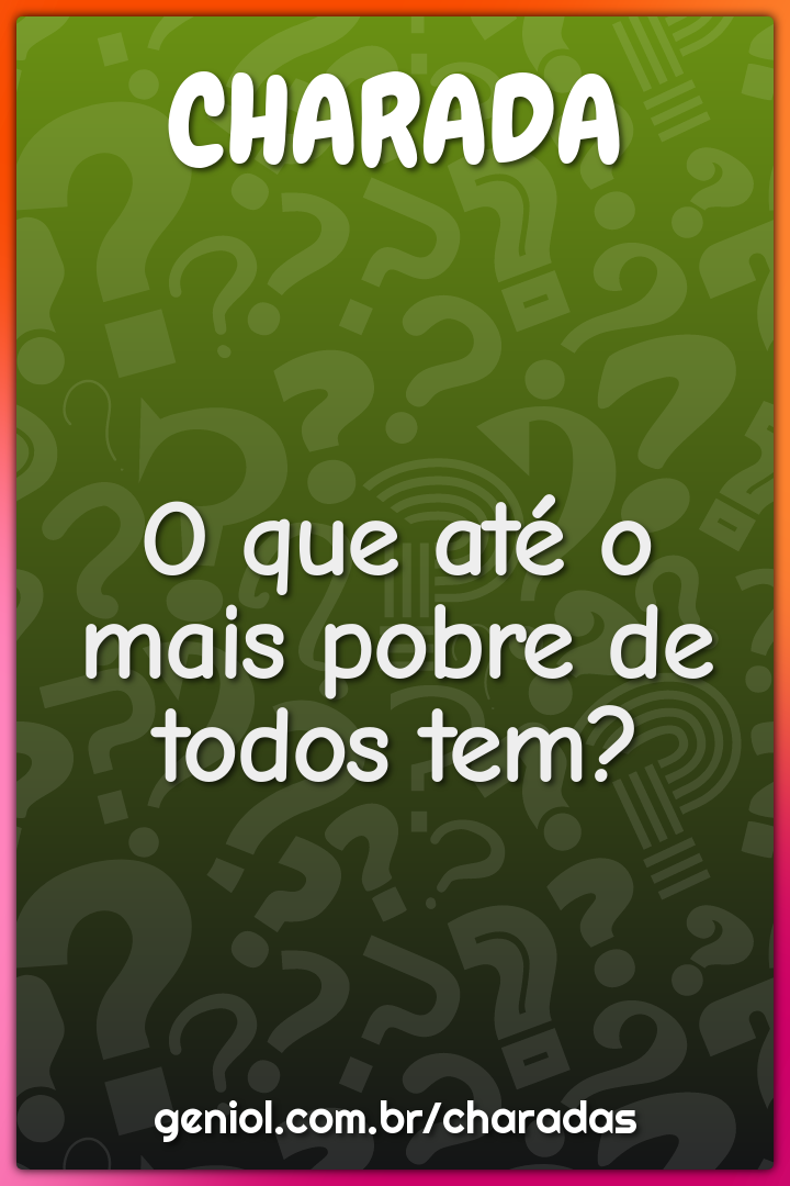 O que até o mais pobre de todos tem?