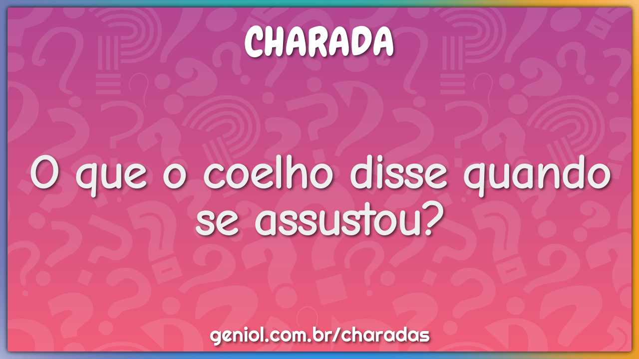 O que o coelho disse quando se assustou?