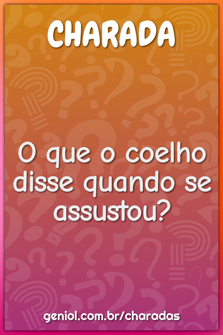 O que o coelho disse quando se assustou?