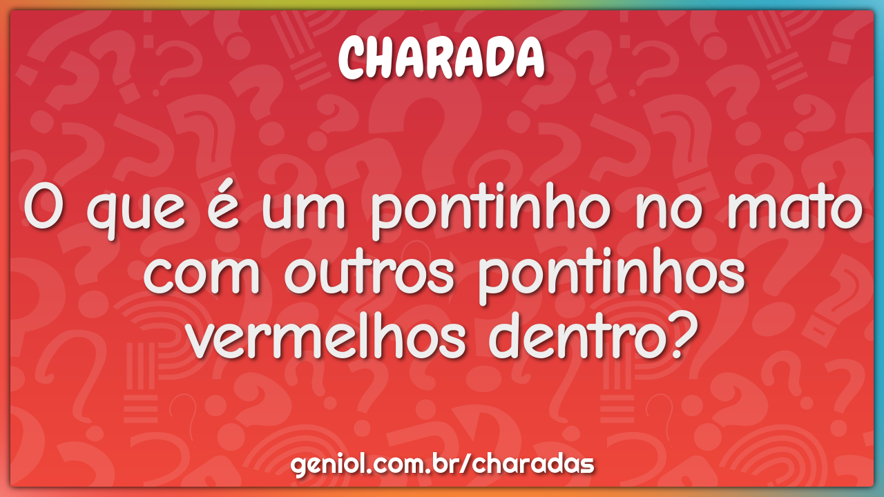 O que é um pontinho no mato com outros pontinhos vermelhos dentro?