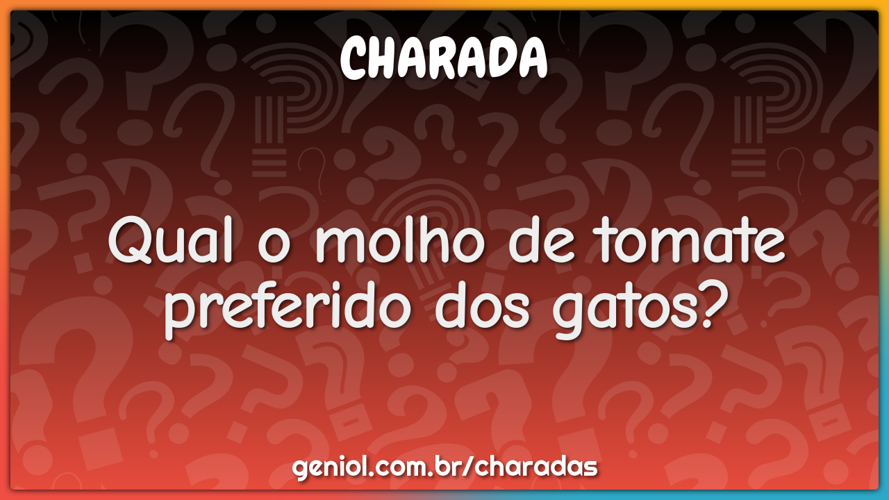 Qual o molho de tomate preferido dos gatos?