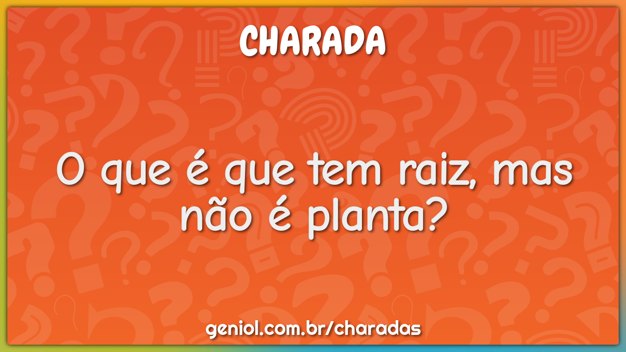 O que é que tem raiz, mas não é planta?