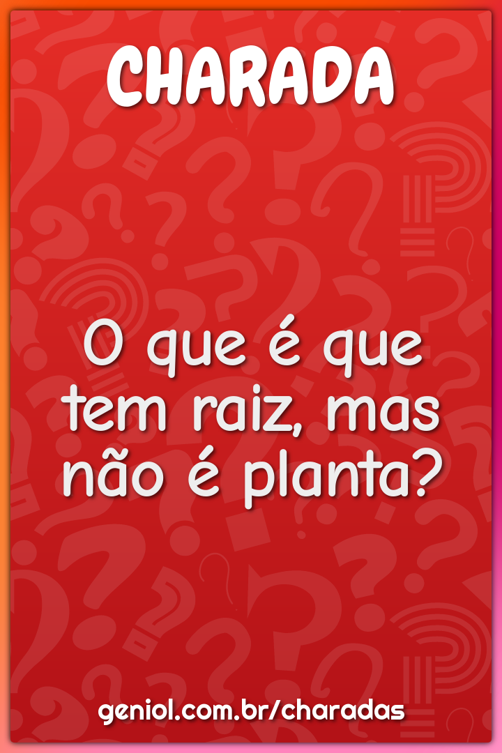 O que é que tem raiz, mas não é planta?