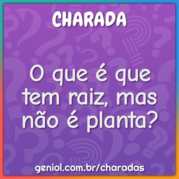 O que é que tem raiz, mas não é planta?