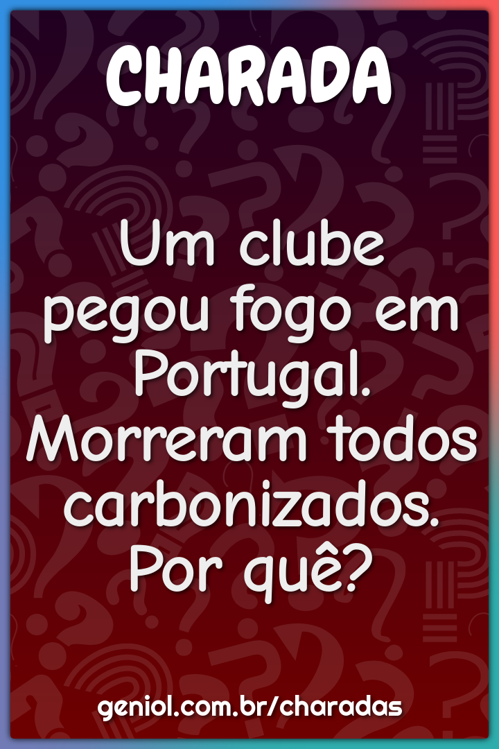 Um clube pegou fogo em Portugal. Morreram todos carbonizados. Por quê?