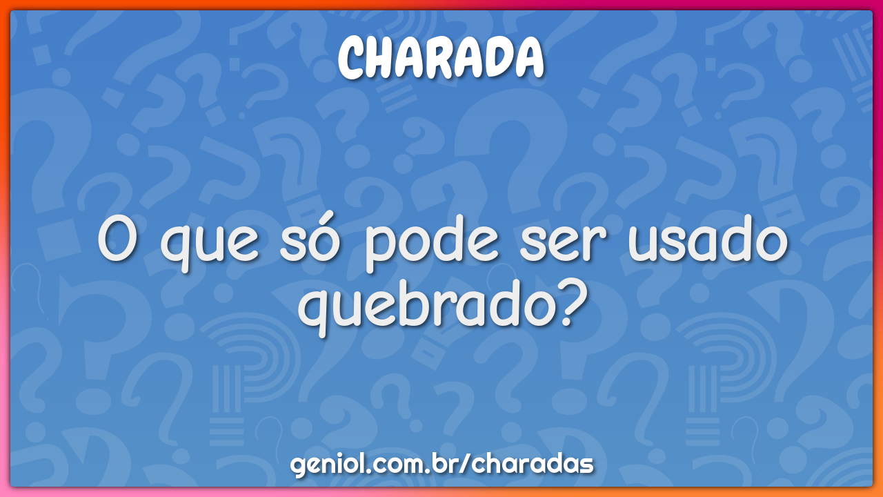 O que só pode ser usado quebrado?