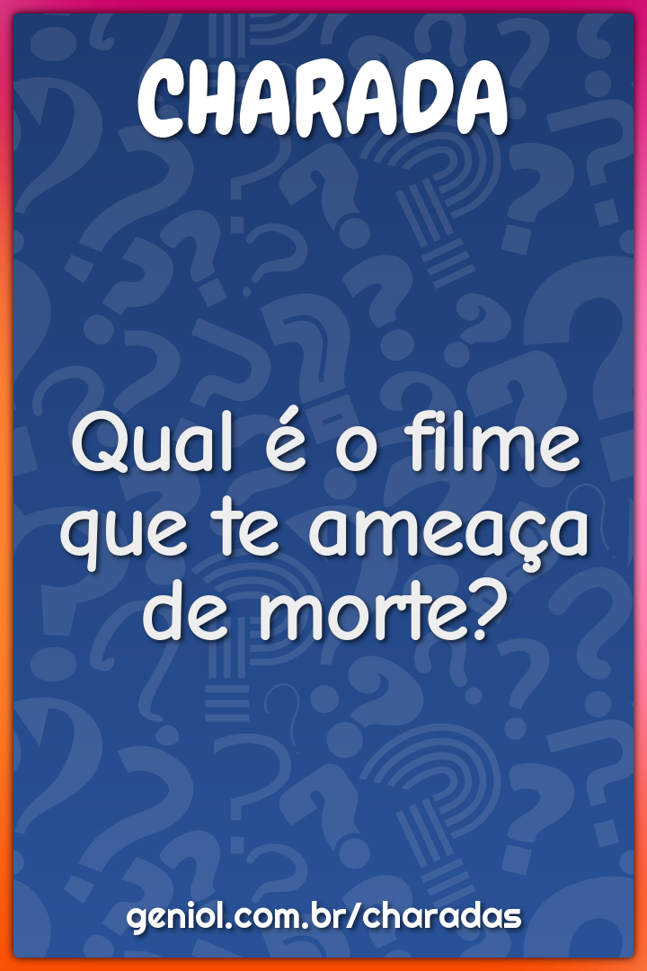 Qual é o filme que te ameaça de morte?