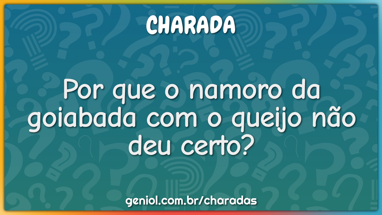 Por que o namoro da goiabada com o queijo não deu certo?