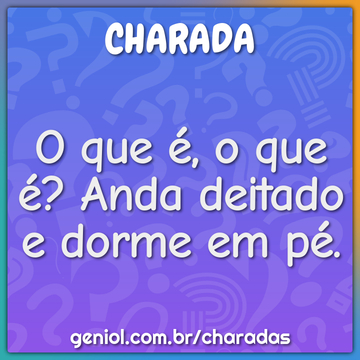 O que é, o que é? Anda deitado e dorme em pé. - Charada e Resposta - Geniol