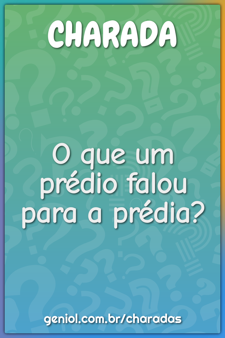 O que um prédio falou para a prédia?