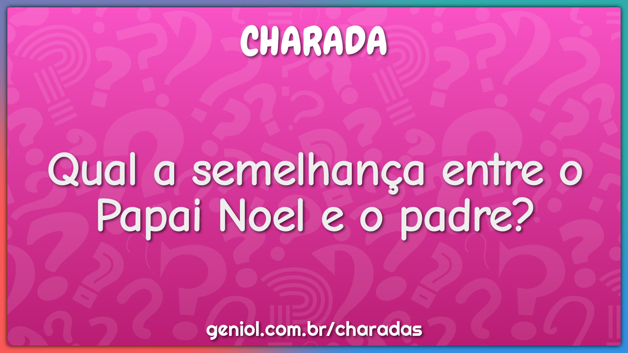 Qual a semelhança entre o Papai Noel e o padre?