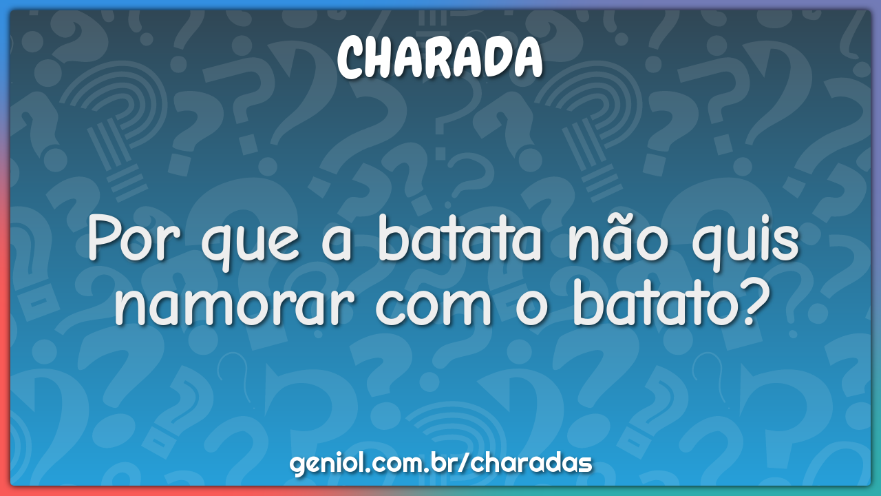 Por que a batata não quis namorar com o batato?