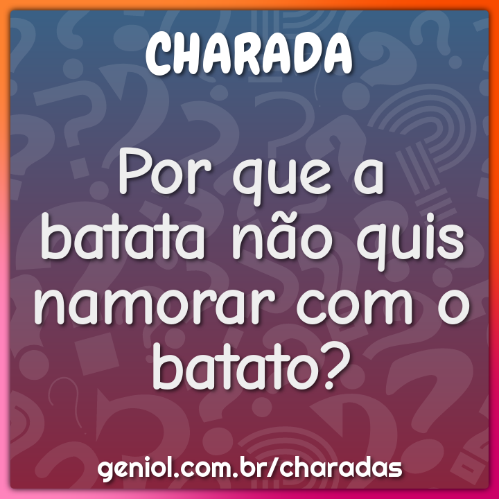 Por que a batata não quis namorar com o batato?