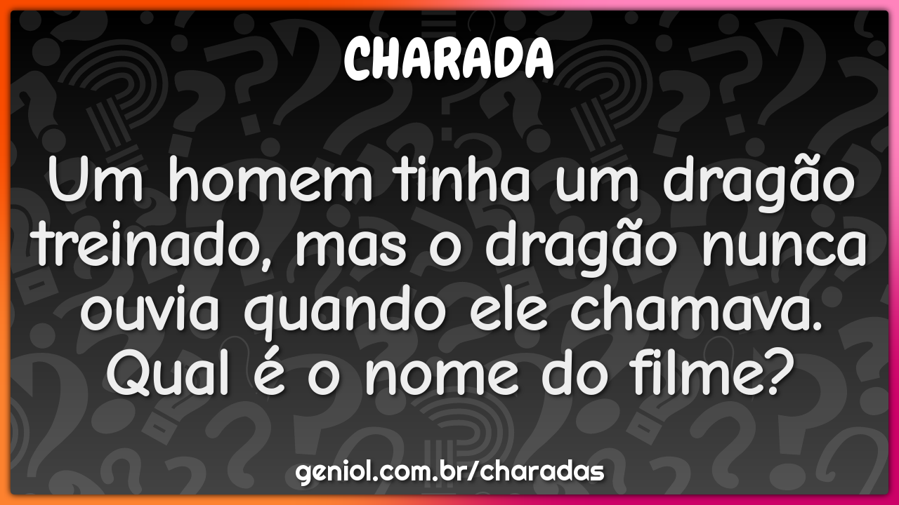 Um homem tinha um dragão treinado, mas o dragão nunca ouvia quando ele...