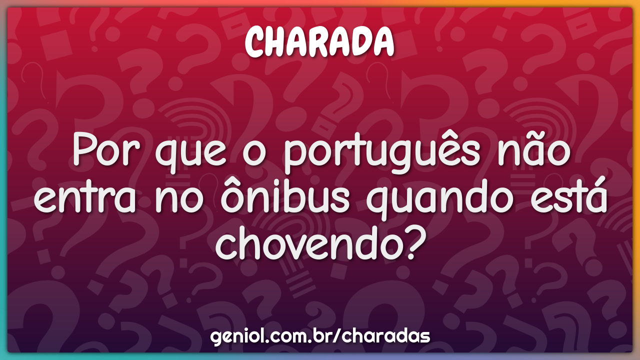 Por que o português não entra no ônibus quando está chovendo?