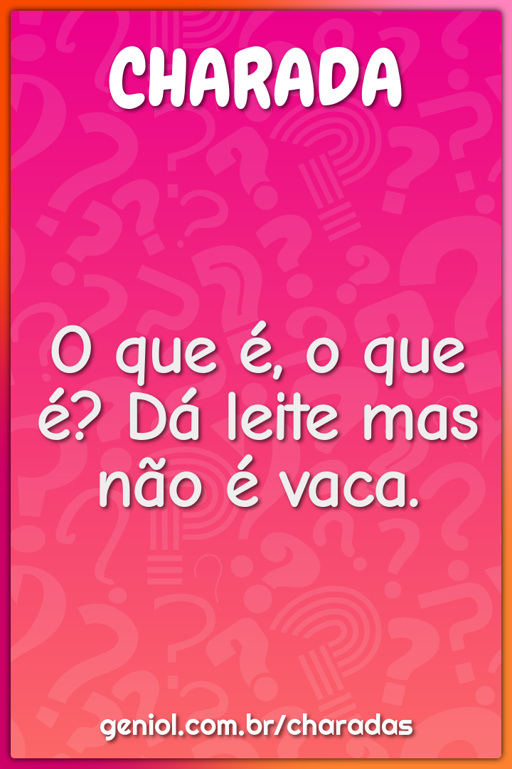 O que é, o que é? Dá leite mas não é vaca.