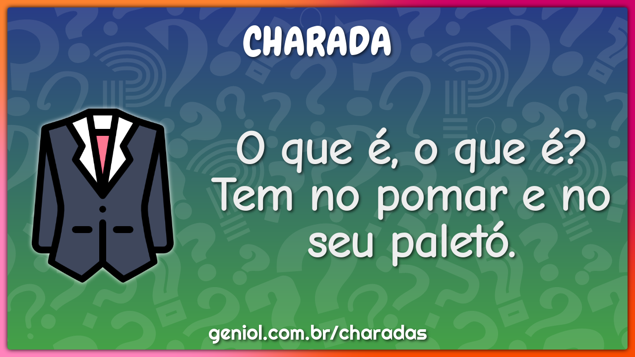 O que é, o que é? Tem no pomar e no seu paletó.