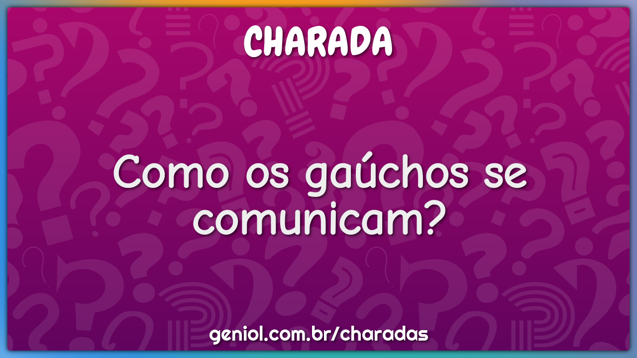 Como os gaúchos se comunicam? - Charada e Resposta - Geniol