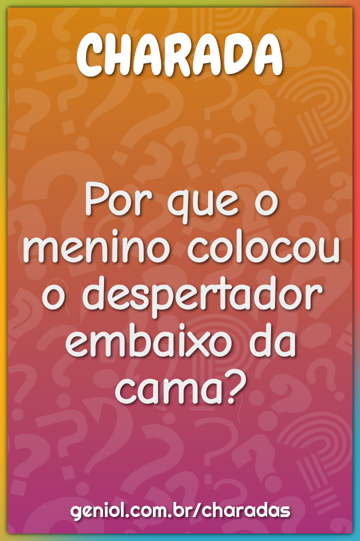 Por que o menino colocou o despertador embaixo da cama?