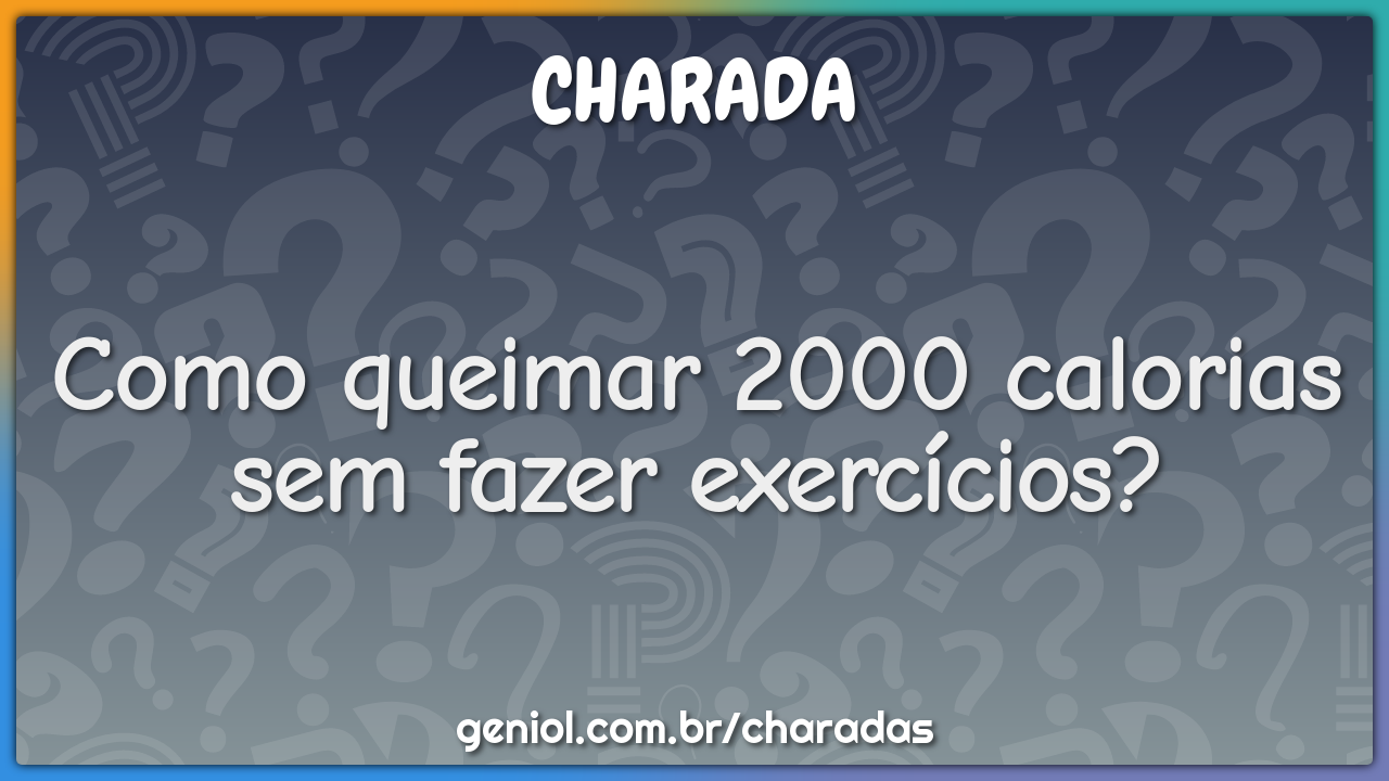 Como queimar 2000 calorias sem fazer exercícios?