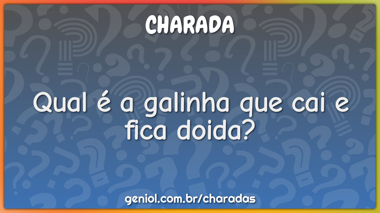 Qual é a galinha que cai e fica doida?