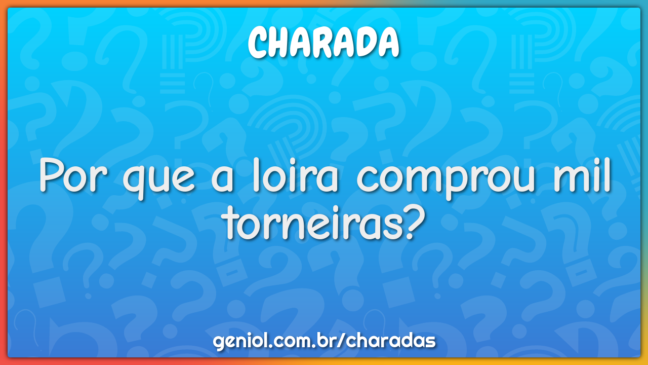 Por que a loira comprou mil torneiras?